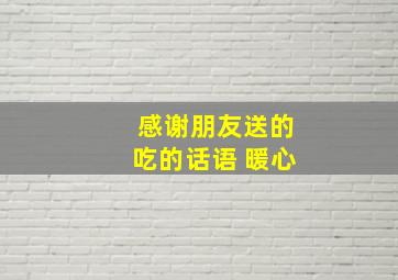 感谢朋友送的吃的话语 暖心